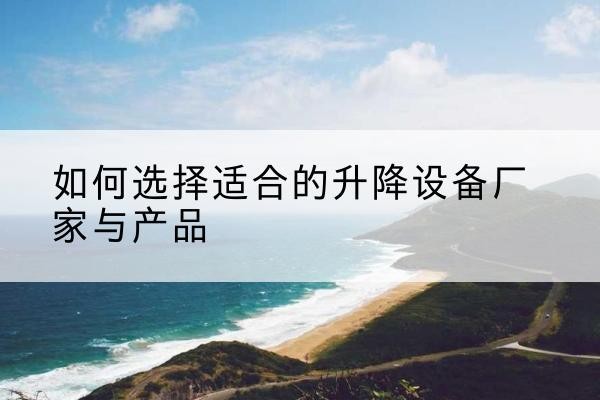 乐陵电动升降平台厂家-如何选择适合的升降设备厂家与产品