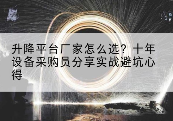 乐陵升降平台厂家-怎么选？十年设备采购员分享实战避坑心得