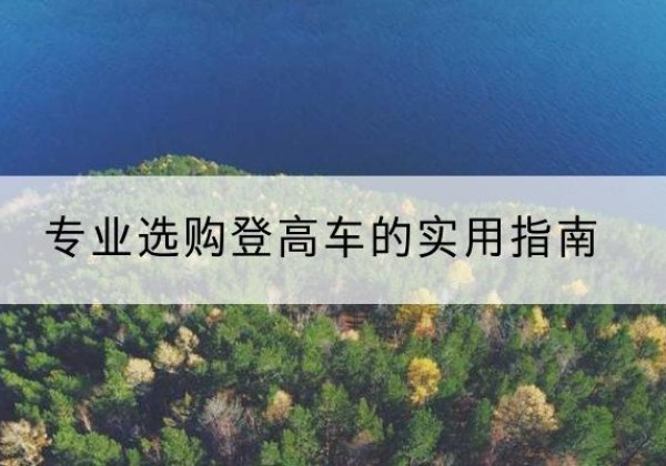 乐陵电动登高车厂家推荐-专业选购登高车的实用指南