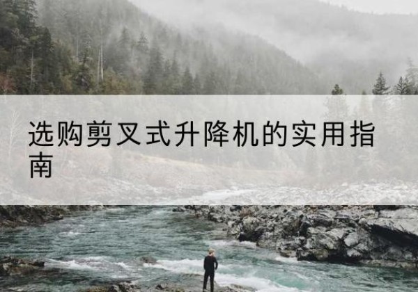 乐陵剪叉式升降机怎么选-选购剪叉式升降机的实用指南